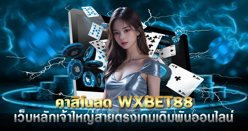 คาสิโนสด WXBET88 เว็บหลักเจ้าใหญ่สายตรงเกมเดิมพันออนไลน์